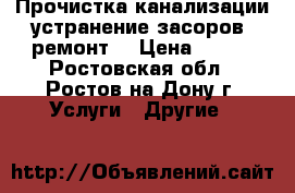 Прочистка канализации.устранение засоров, ремонт. › Цена ­ 150 - Ростовская обл., Ростов-на-Дону г. Услуги » Другие   